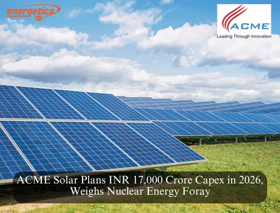 ACME Solar to Pump INR 17,000 Cr into Hybrid, FDRE Capacities in CY 2026, Eyes Nuclear Energy Sector